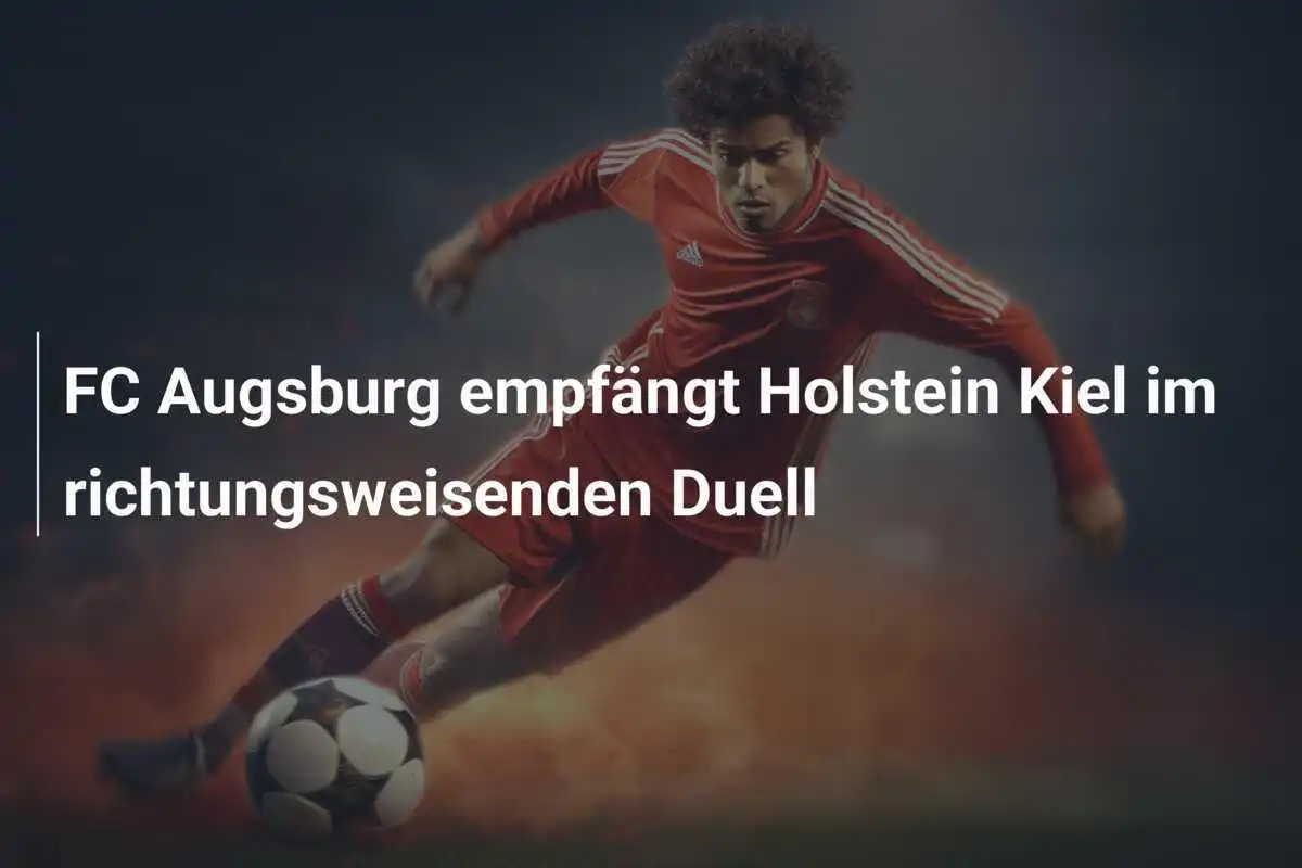 FC Augsburg empfängt Holstein Kiel im richtungsweisenden Duell