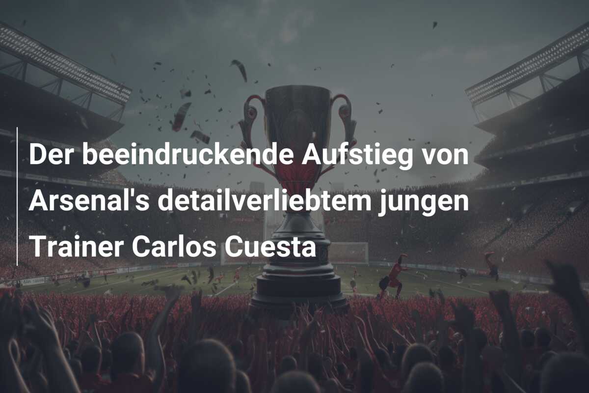 Der beeindruckende Aufstieg von Arsenal’s detailverliebtem jungen Trainer Carlos Cuesta
