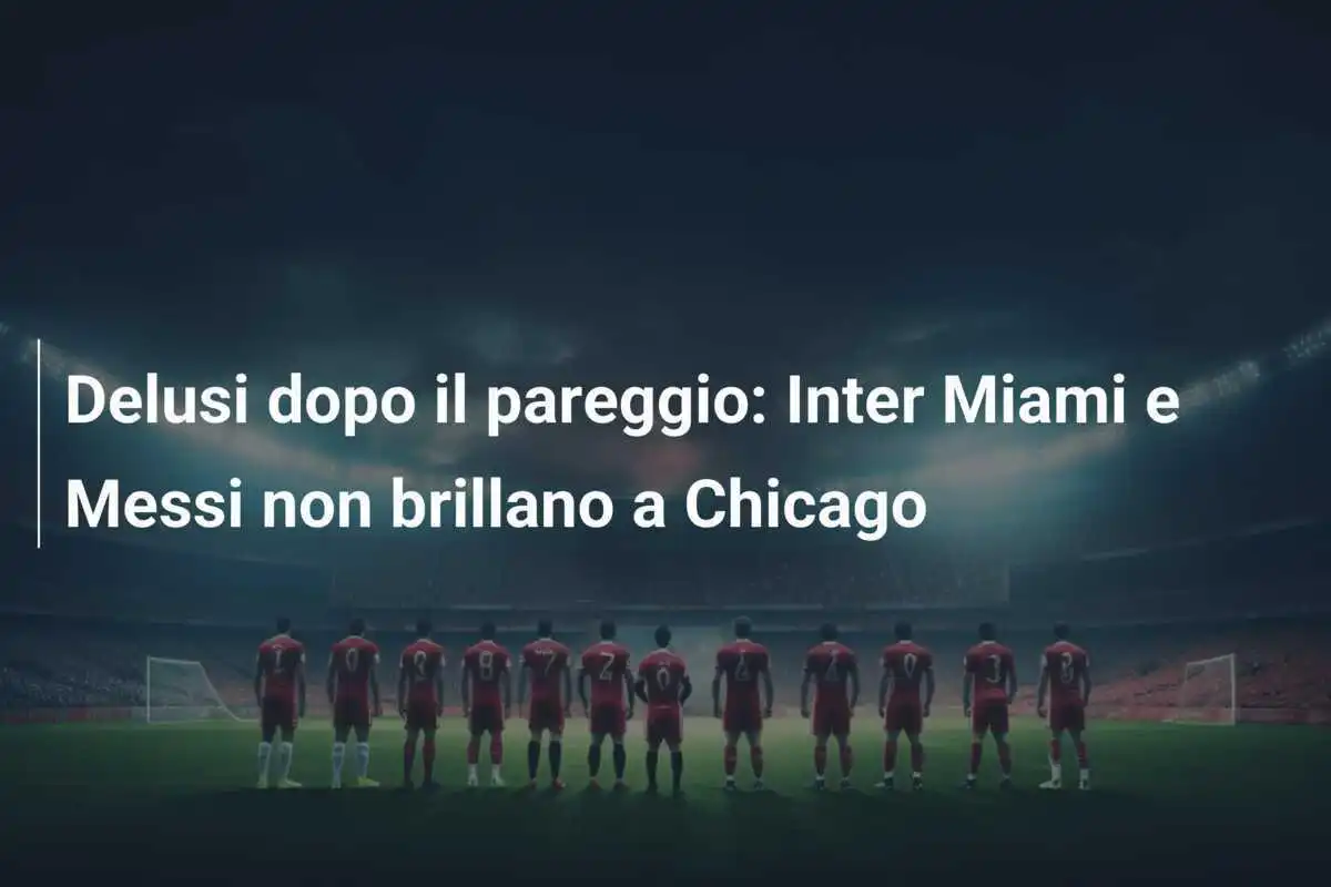Delusi dopo il pareggio: Inter Miami e Messi non brillano a Chicago