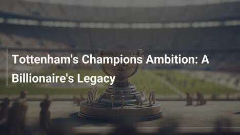 L'ambizione di Tottenham per la Champions: L'eredità di un miliardario