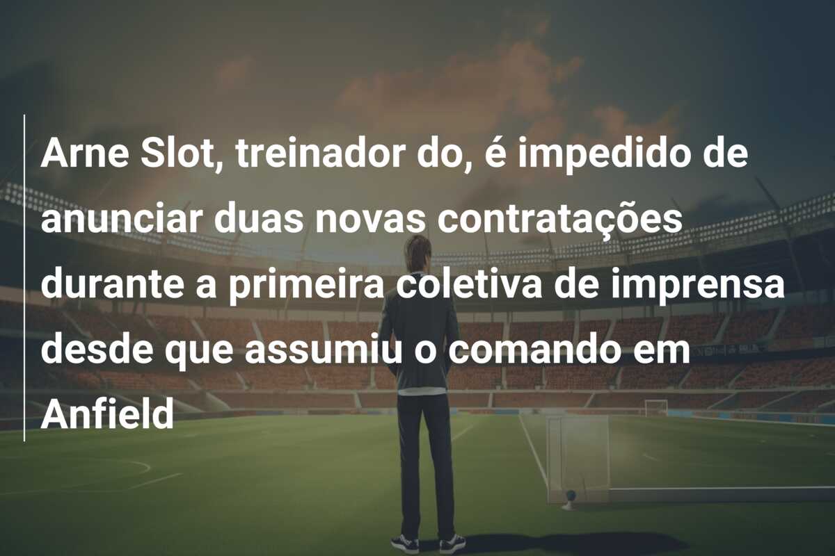Arne Slot, treinador do, é impedido de anunciar duas novas contratações durante a primeira coletiva de imprensa desde que assumiu o comando em Anfield