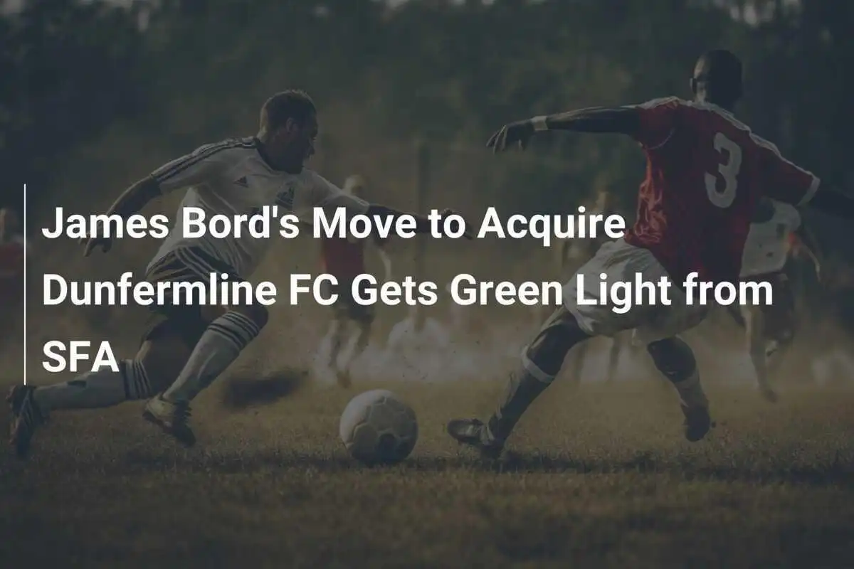 Il Passaggio di James Bord per Acquisire il Dunfermline FC Riceve il Via Libera dalla SFA