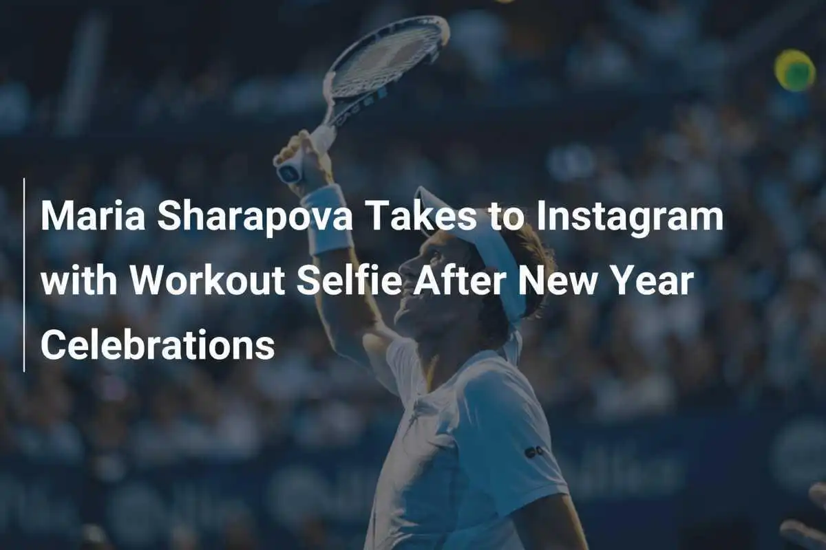 Maria Sharapova teilt Workout-Selfie auf Instagram nach den Neujahrsfeierlichkeiten