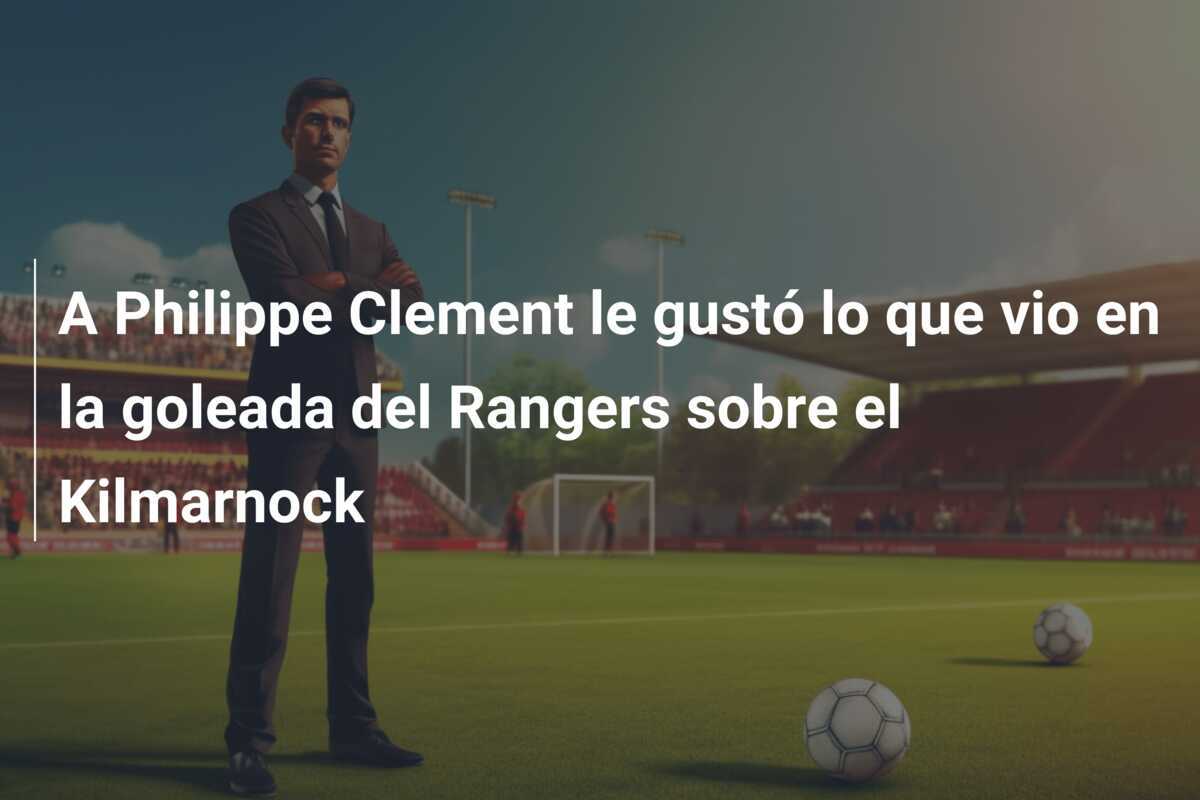 A Philippe Clement le gustó lo que vio en la goleada del Rangers sobre el Kilmarnock