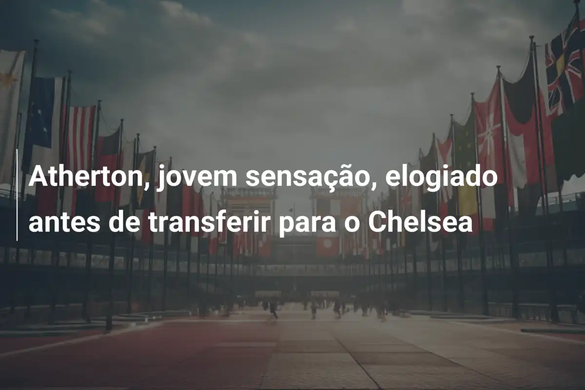 Atherton, jovem sensação, elogiado antes de transferir para o Chelsea
