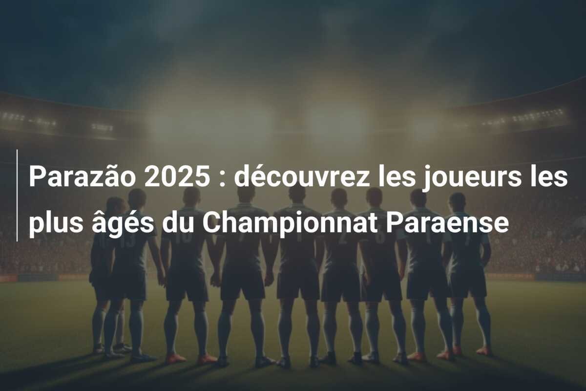 Parazão 2025 : découvrez les joueurs les plus âgés du Championnat Paraense