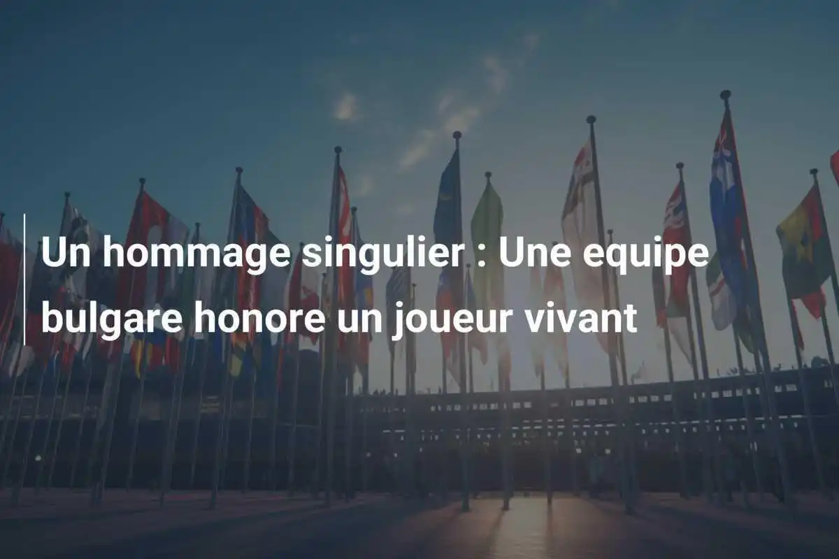 Un hommage singulier : Une equipe bulgare honore un joueur vivant