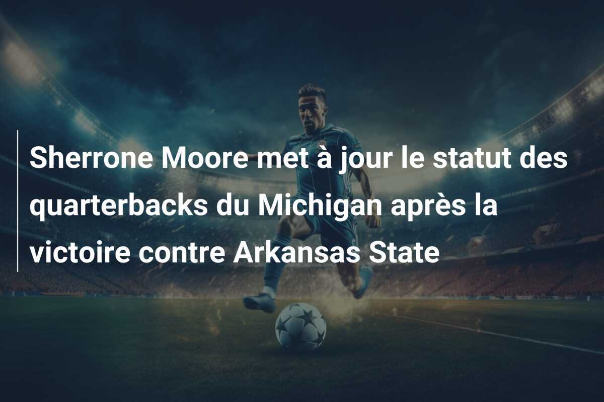 Sherrone Moore met à jour le statut des quarterbacks du Michigan après la victoire contre Arkansas State