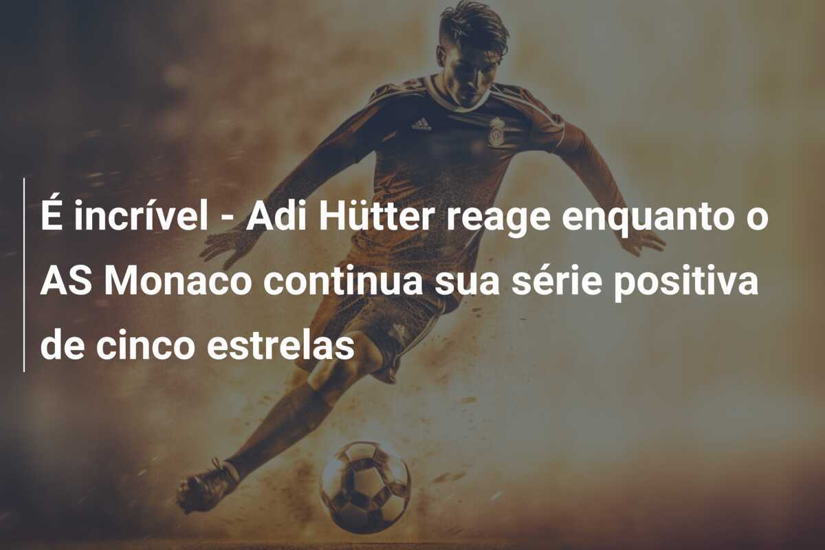 É incrível - Adi Hütter reage enquanto o AS Monaco continua sua série positiva de cinco estrelas