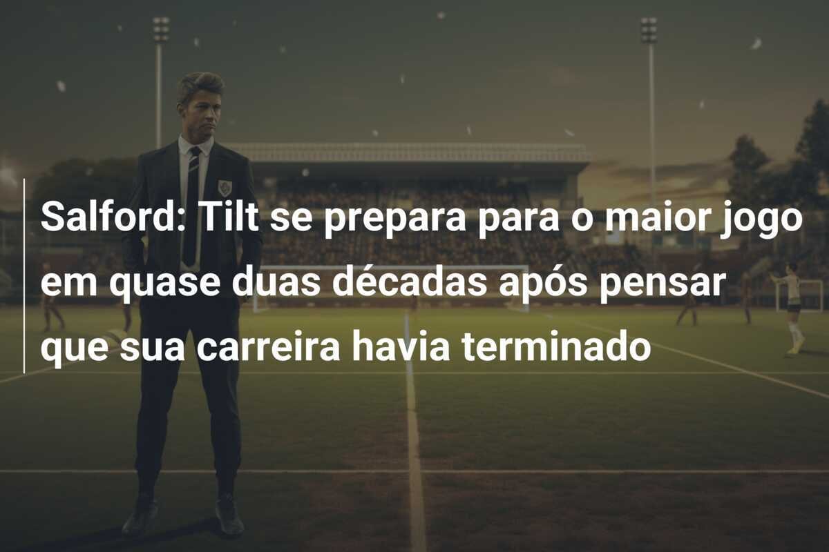 Salford: Tilt se prepara para o maior jogo em quase duas décadas após pensar que sua carreira havia terminado