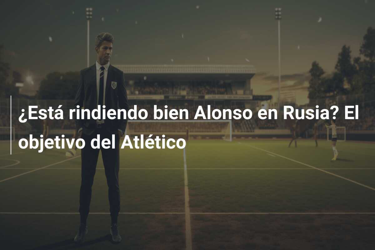 ¿Está rindiendo bien Alonso en Rusia? El objetivo del Atlético