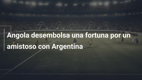 Angola desembolsa una fortuna por un amistoso con Argentina