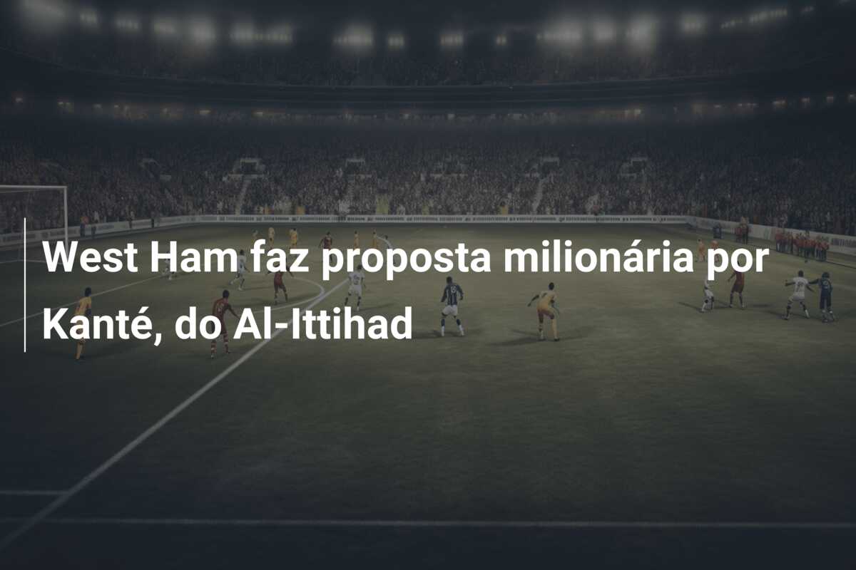 West Ham faz proposta milionária por Kanté, do Al-Ittihad