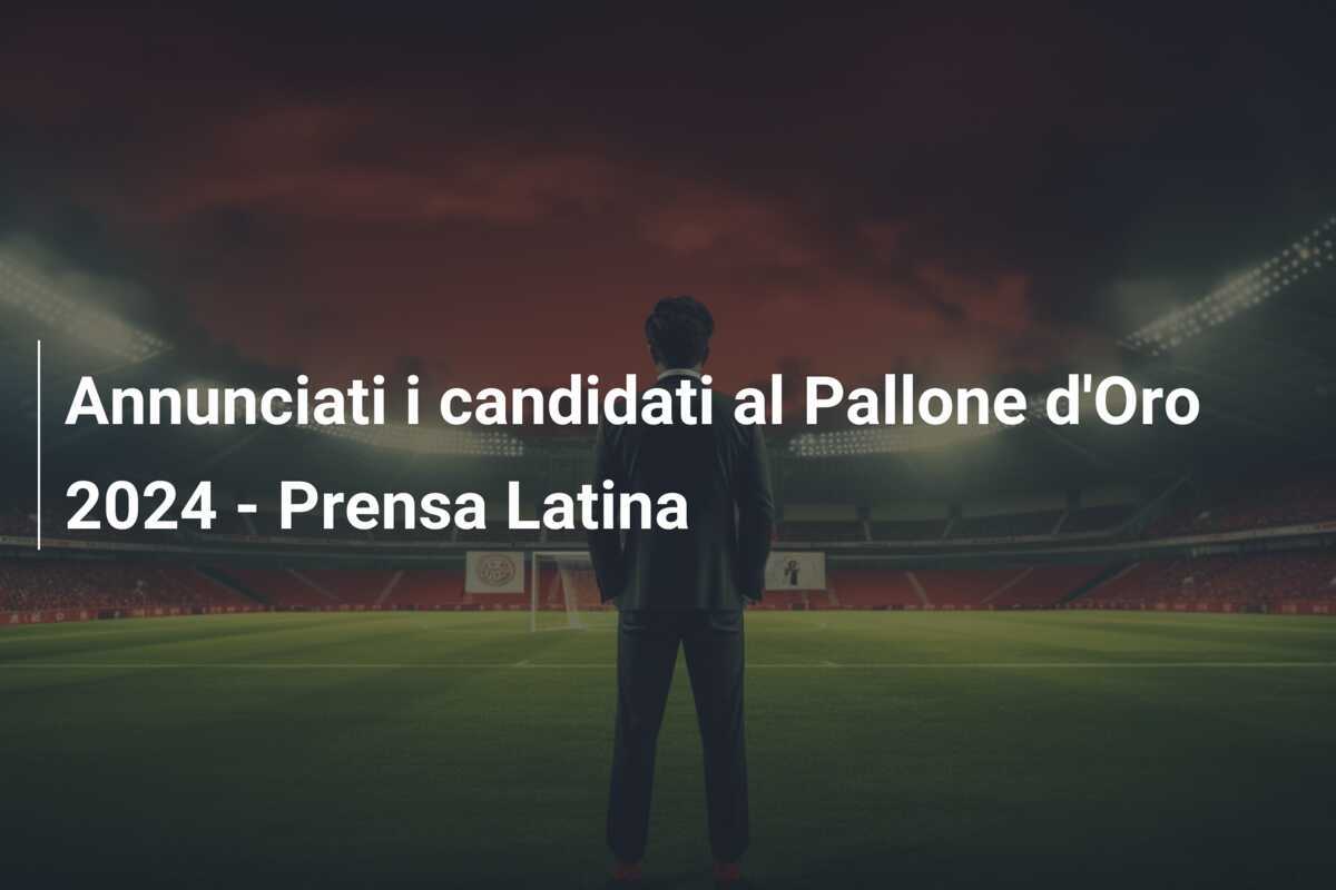Annunciati i candidati al Pallone d’Oro 2024 – Prensa Latina