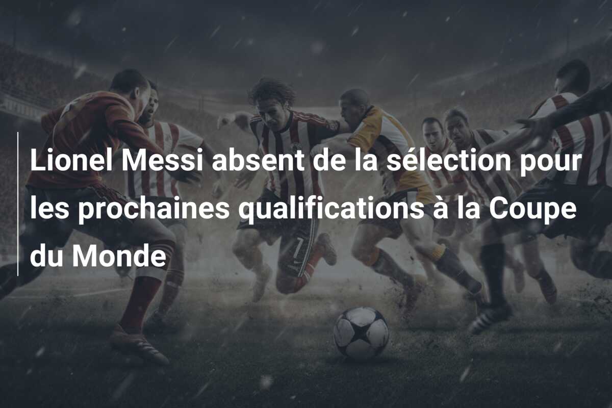Lionel Messi absent de la sélection pour les prochaines qualifications à la Coupe du Monde
