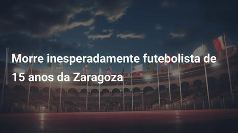 Morre inesperadamente futebolista de 15 anos da Zaragoza