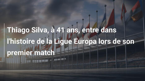 Thiago Silva, à 41 ans, entre dans l'histoire de la Ligue Europa lors de son premier match