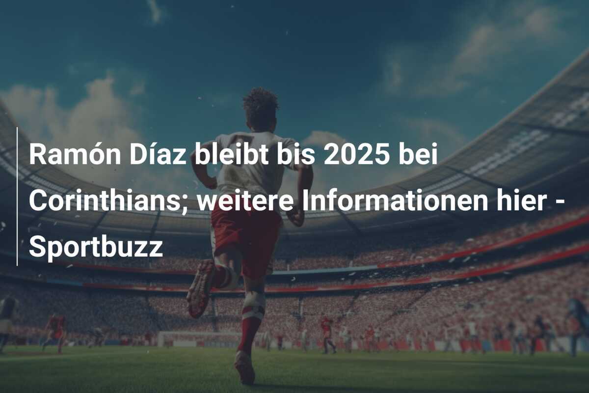Ramón Díaz bleibt bis 2025 bei Corinthians; weitere Informationen hier - Sportbuzz