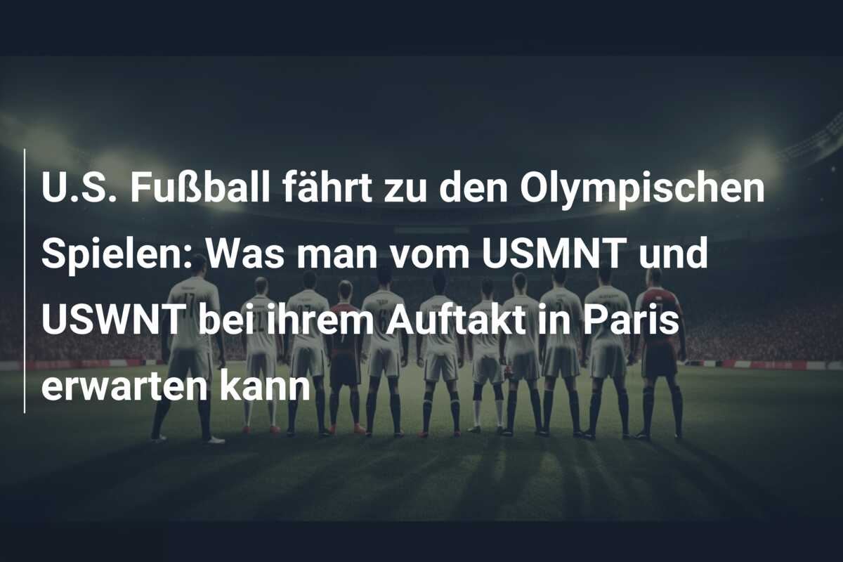 U.S. Fußball fährt zu den Olympischen Spielen: Was man vom USMNT und USWNT bei ihrem Auftakt in Paris erwarten kann