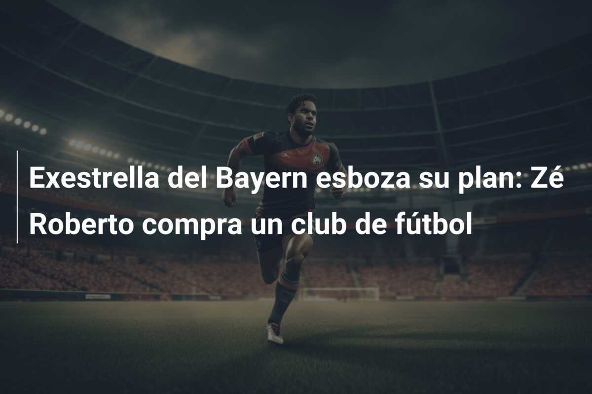 Exestrella del Bayern esboza su plan: Zé Roberto compra un club de fútbol