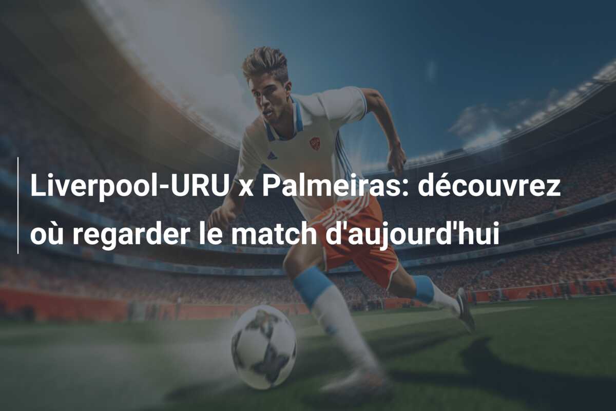 Liverpool-URU x Palmeiras: découvrez où regarder le match d’aujourd’hui