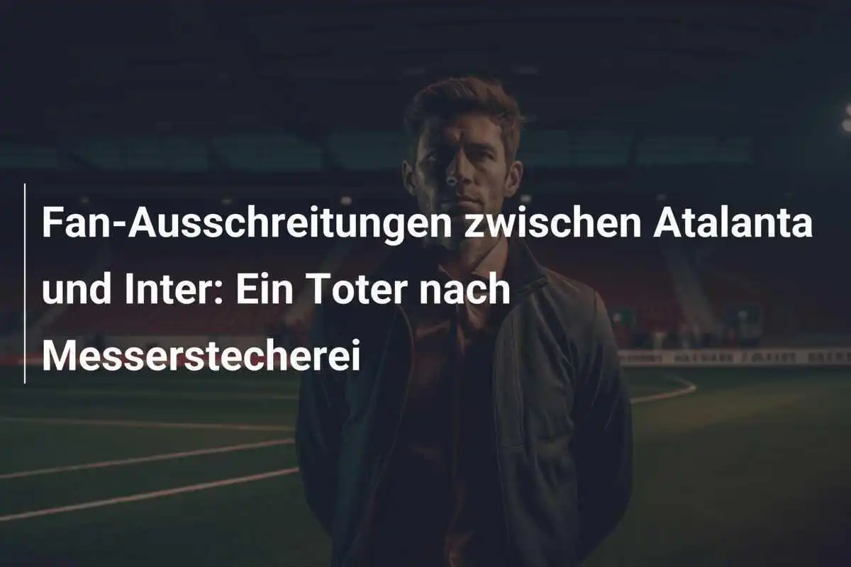 Fan-Ausschreitungen zwischen Atalanta und Inter: Ein Toter nach Messerstecherei