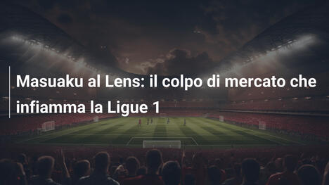 Masuaku al Lens: il colpo di mercato che infiamma la Ligue 1
