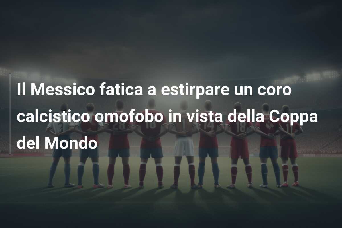 Il Messico fatica a estirpare un coro calcistico omofobo in vista della Coppa del Mondo