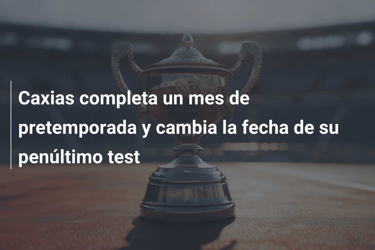 Caxias completa un mes de pretemporada y cambia la fecha de su penúltimo test