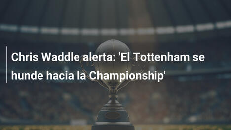 Chris Waddle alerta: 'El Tottenham se hunde hacia la Championship'