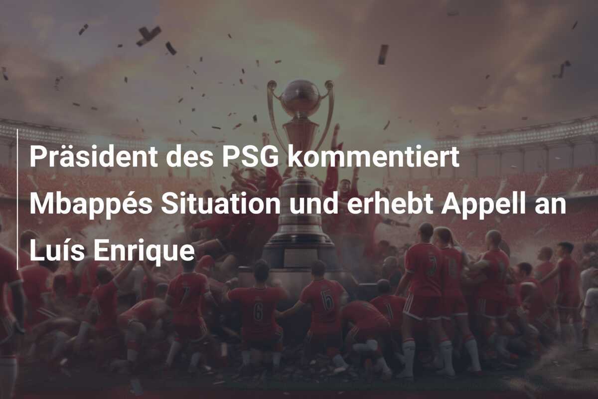 Präsident des PSG kommentiert Mbappés Situation und erhebt Appell an Luís Enrique