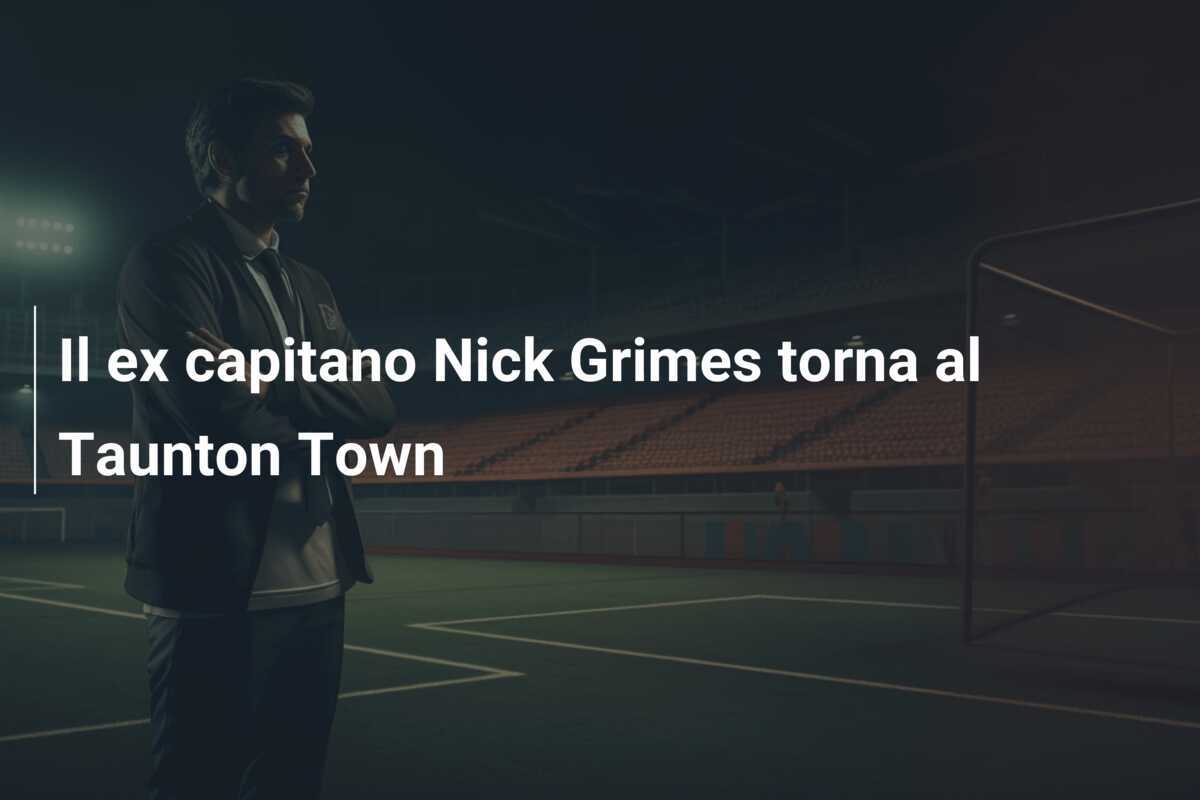 Il ex capitano Nick Grimes torna al Taunton Town