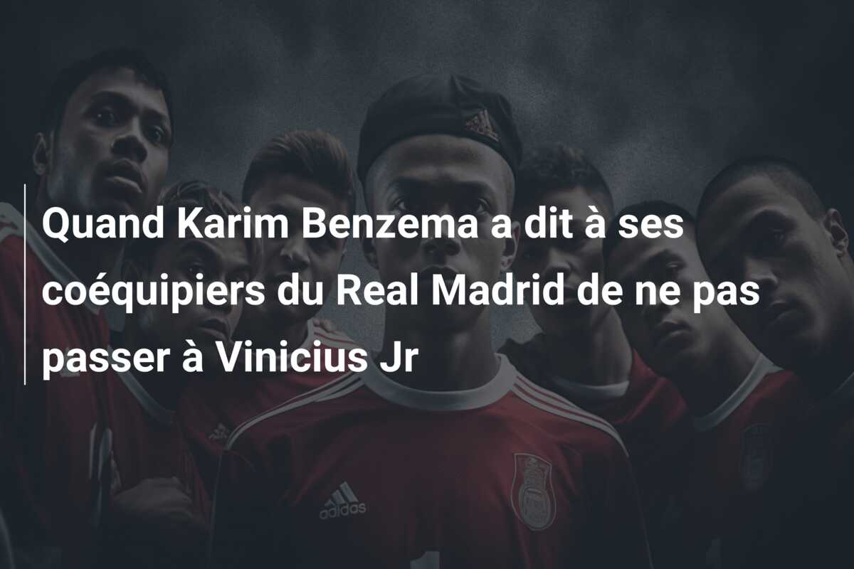 Quand Karim Benzema a dit à ses coéquipiers du Real Madrid de ne pas passer à Vinicius Jr