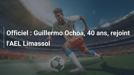 Officiel : Guillermo Ochoa, 40 ans, rejoint l'AEL Limassol