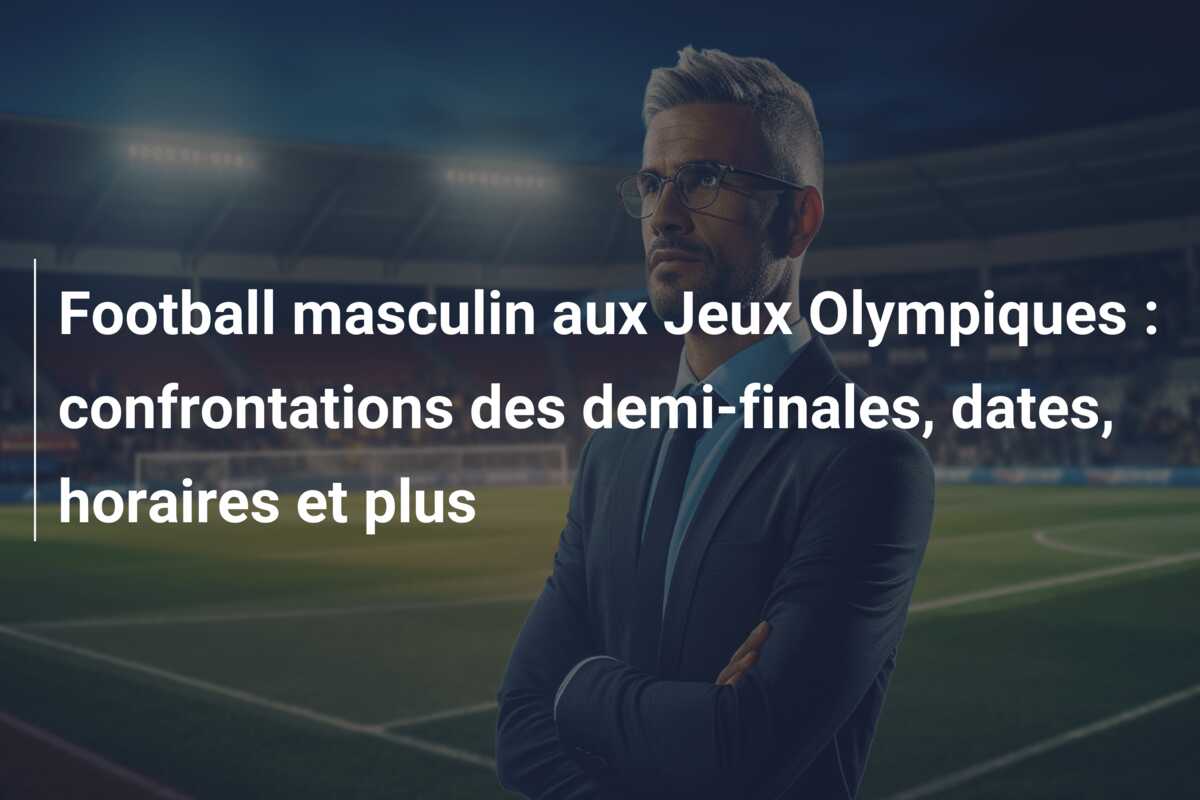 Football masculin aux Jeux Olympiques : confrontations des demi-finales, dates, horaires et plus