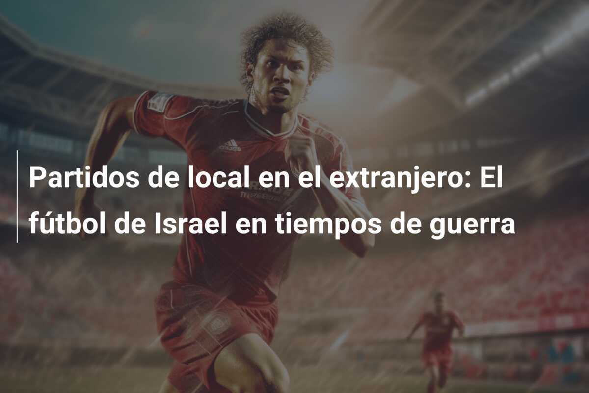Partidos de local en el extranjero: El fútbol de Israel en tiempos de guerra