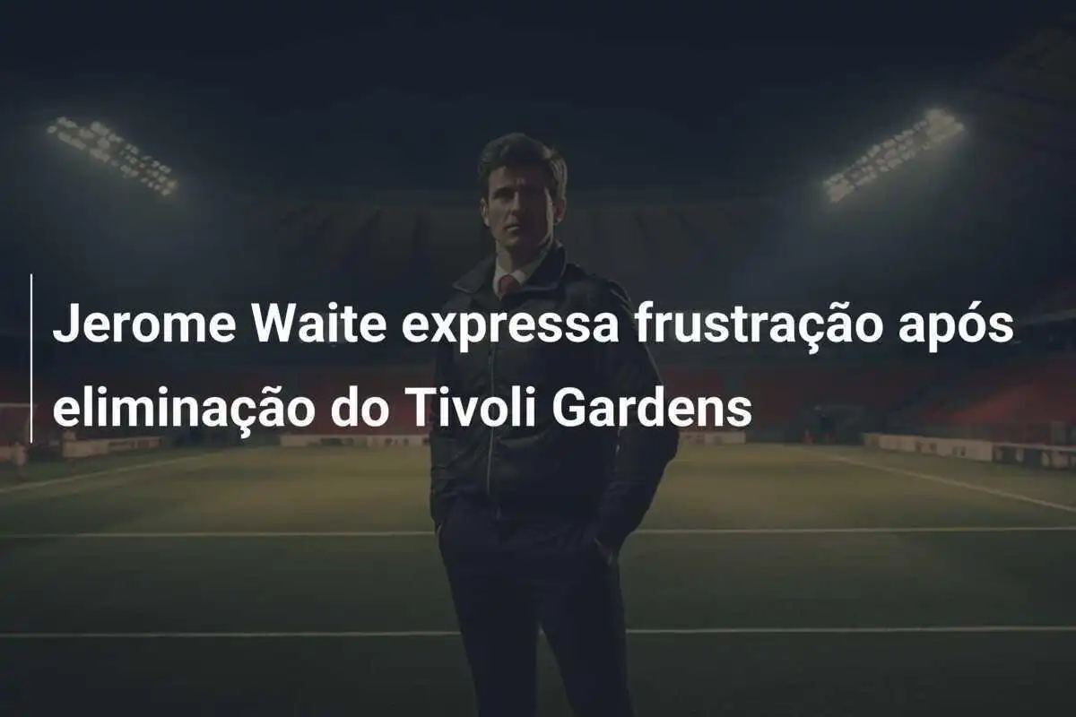 Jerome Waite expressa frustração após eliminação do Tivoli Gardens