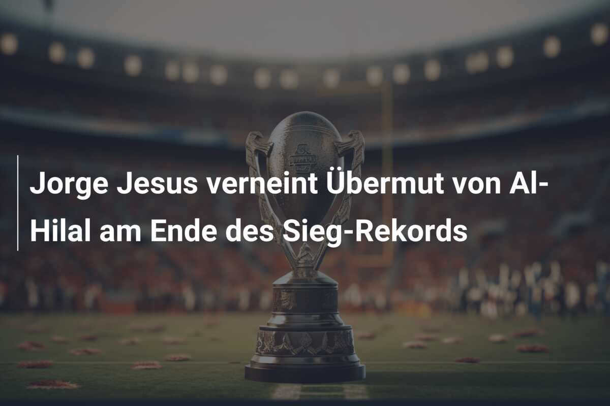 Jorge Jesus verneint Übermut von Al-Hilal am Ende des Sieg-Rekords