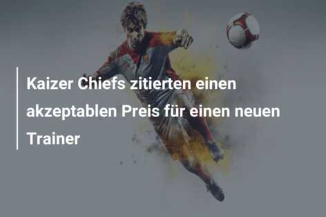 Kaizer Chiefs zitierten einen akzeptablen Preis für einen neuen Trainer