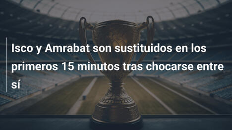 Isco y Amrabat son sustituidos en los primeros 15 minutos tras chocarse entre sí
