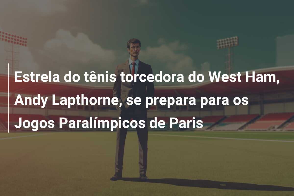 Estrela do tênis torcedora do West Ham, Andy Lapthorne, se prepara para os Jogos Paralímpicos de Paris