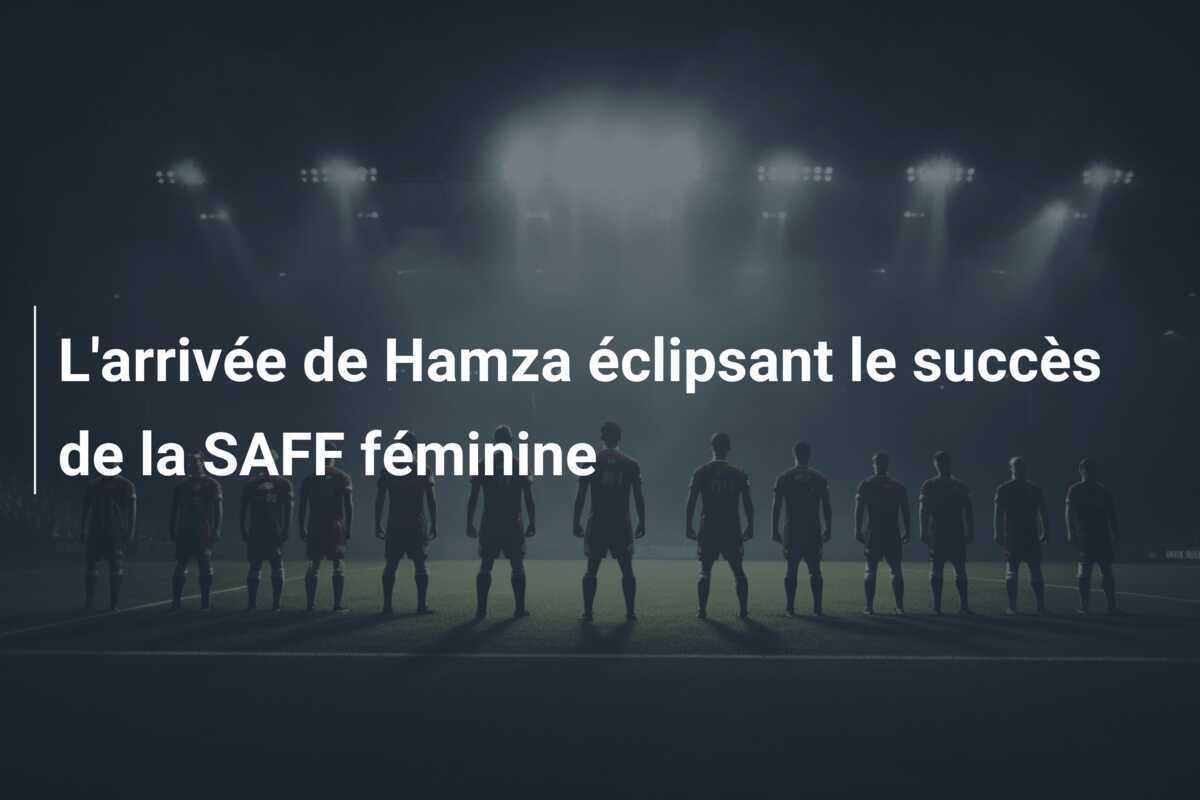 L'arrivée de Hamza éclipsant le succès de la SAFF féminine
