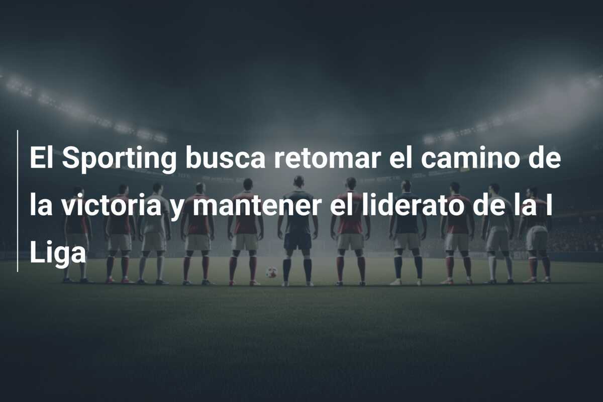 El Sporting busca retomar el camino de la victoria y mantener el liderato de la I Liga