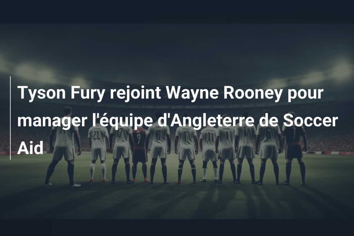 Tyson Fury rejoint Wayne Rooney pour manager l'équipe d'Angleterre de Soccer Aid