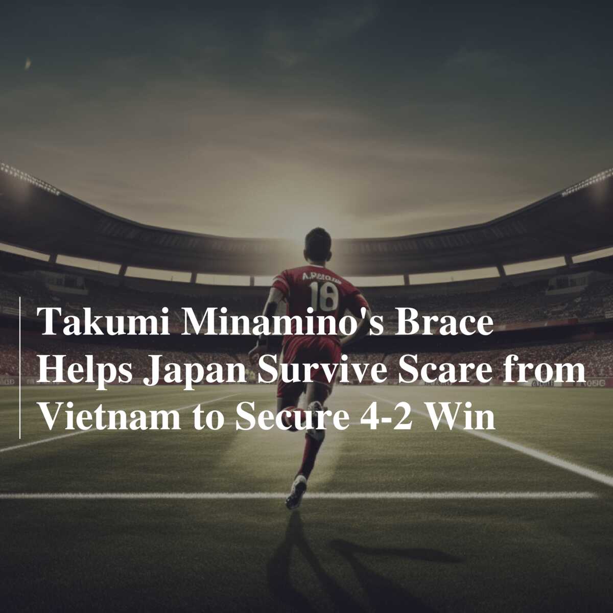 Takumi Minamino's Brace Helps Japan Survive Scare from Vietnam to Secure  4-2 Win 