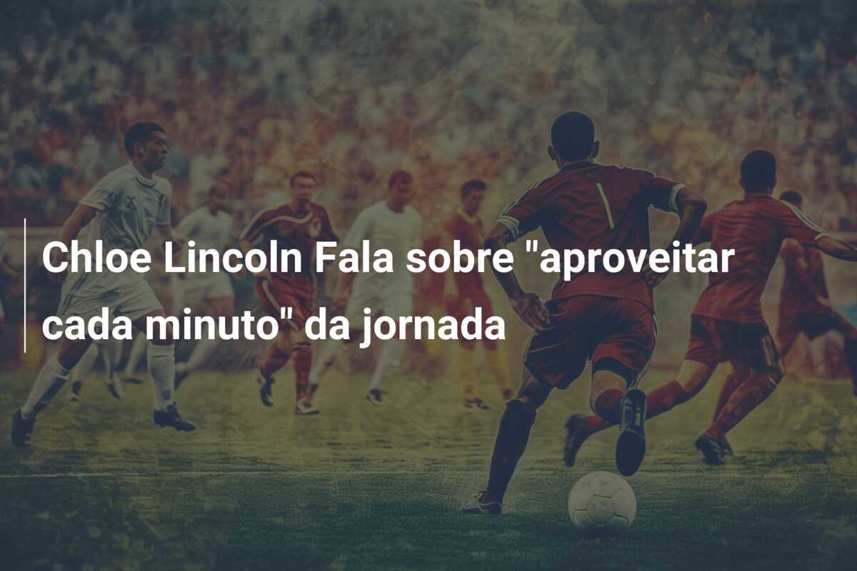 Chloe Lincoln Fala sobre “aproveitar cada minuto” da jornada
