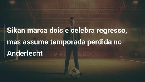 Sikan marca dois e celebra regresso, mas assume temporada perdida no Anderlecht