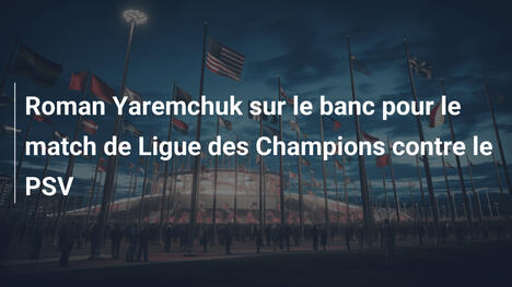 Roman Yaremchuk sur le banc pour le match de Ligue des Champions contre le PSV