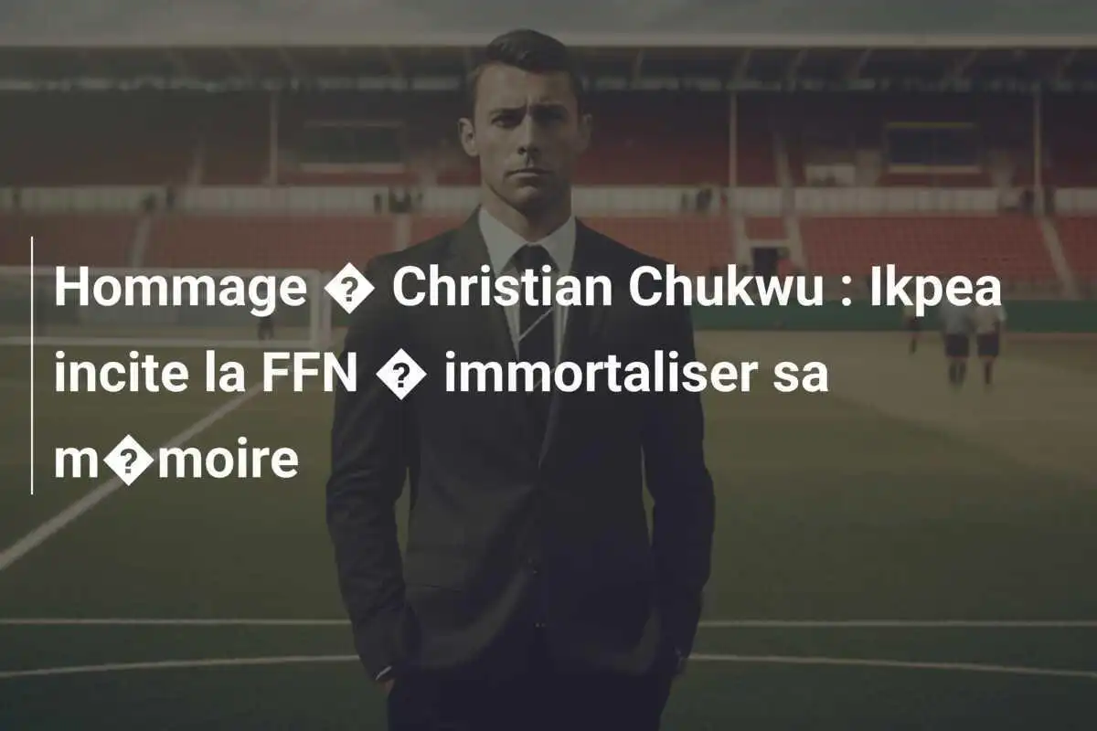 Hommage � Christian Chukwu : Ikpea incite la FFN � immortaliser sa m�moire