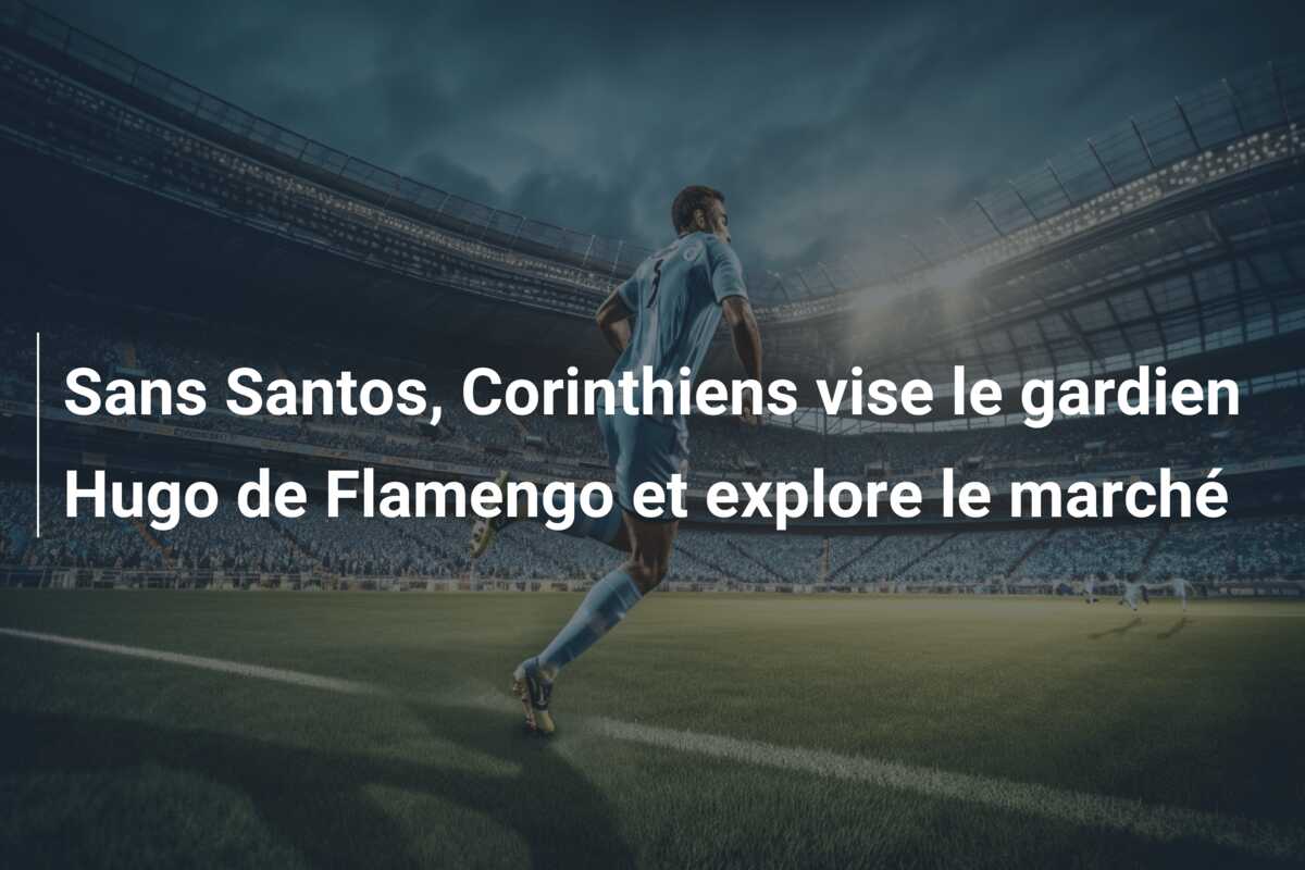 Sans Santos, Corinthiens vise le gardien Hugo de Flamengo et explore le marché